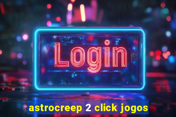 astrocreep 2 click jogos